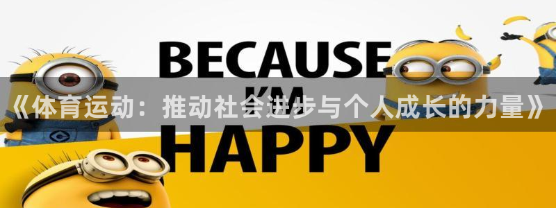 欧亿体育官方正版app开户：《体育运动：推动社会进步与个人成