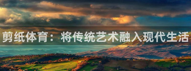 oety欧亿体育官网下载平台注册要钱吗安全吗：剪纸体育：将传