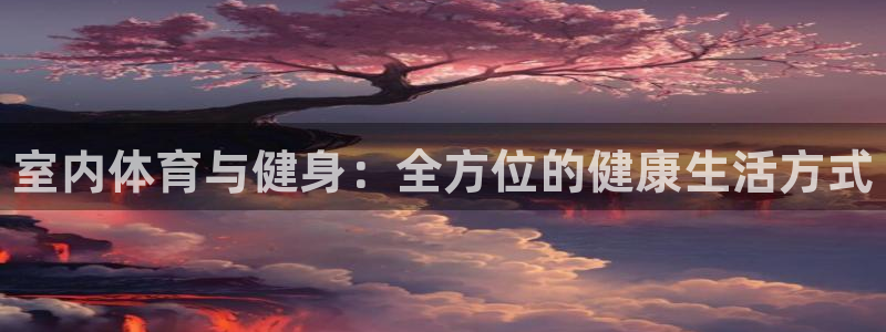 oety欧亿体育官网下载平台假的吗是真的吗：室内体育与健身：