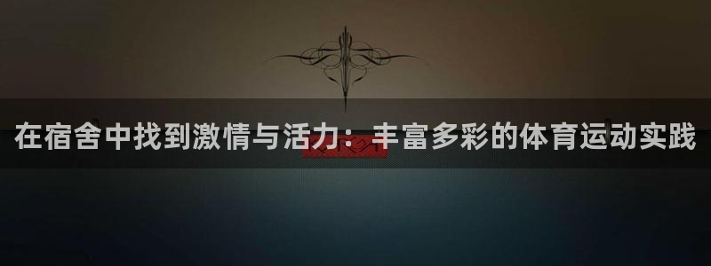 注册欧亿体育官方正版app：在宿舍中找到激情与活力：