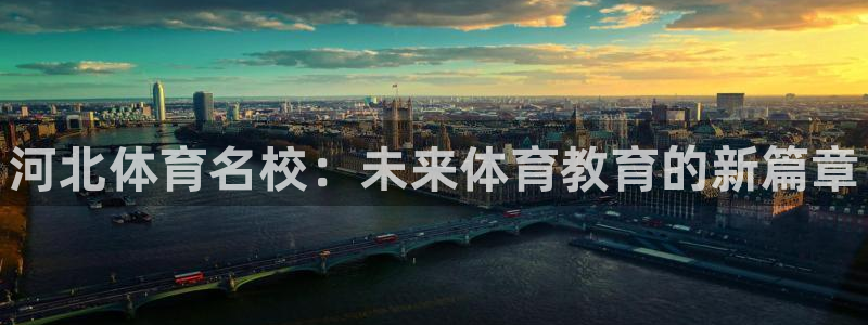 oety欧亿体育官网下载招商：河北体育名校：未来体育
