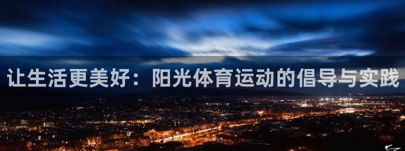 oety欧亿体育官网下载平台假的吗是真的吗吗：让生活更美好：