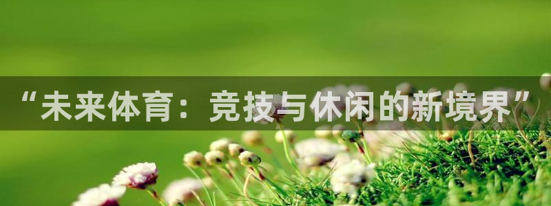 oety欧亿体育官网下载平台是正规平台吗：“未来体育：竞技与
