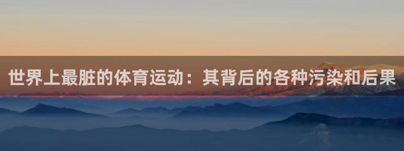 oety欧亿体育官网下载平台是正规平台吗：世界上最脏的体育运