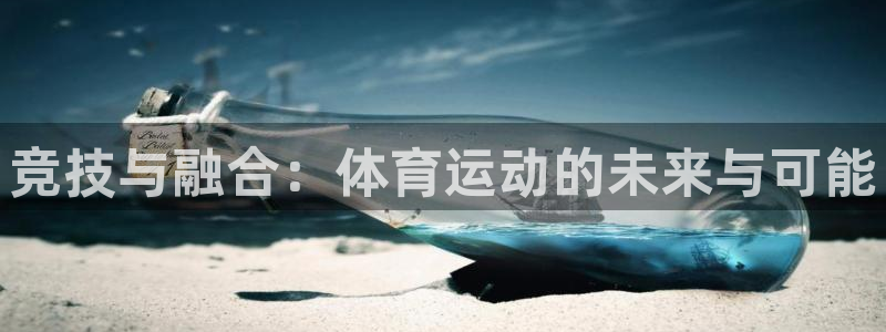 oety欧亿体育官网下载招商电话：竞技与融合：体育运动的未来