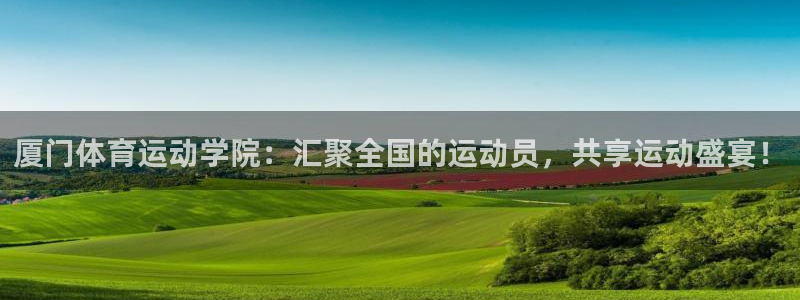 欧亿体育官方正版app娱乐下载：厦门体育运动学院：汇聚全国的