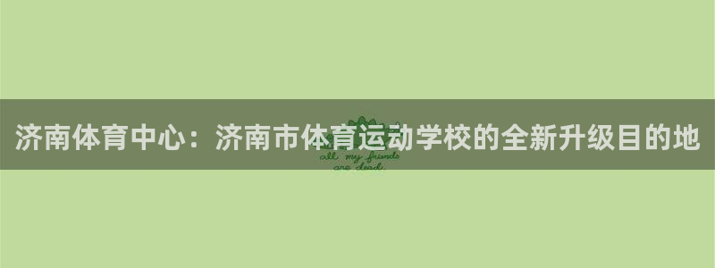 oety欧亿体育官网下载招商电话是多少号码：济南体育中心：济