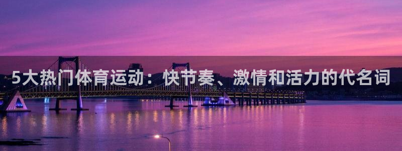 欧亿平台客户端：5大热门体育运动：快
