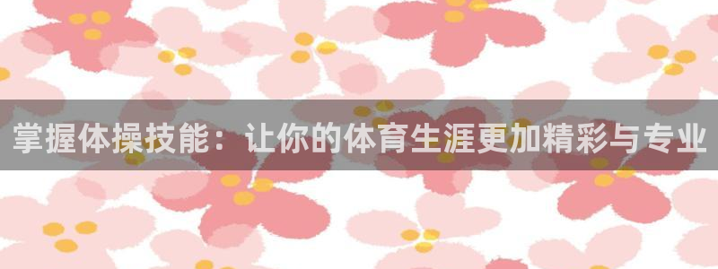 oe欧亿平台登录：掌握体操技能：让你