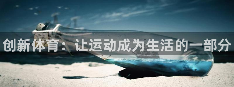 欧亿体育官方正版app娱乐：创新体育：让运动成为生活的一部分