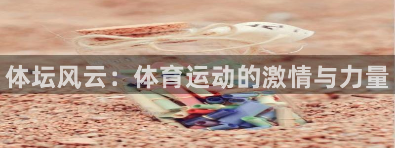 oety欧亿体育官网下载平台是正规平台吗：体坛风云：体育运动