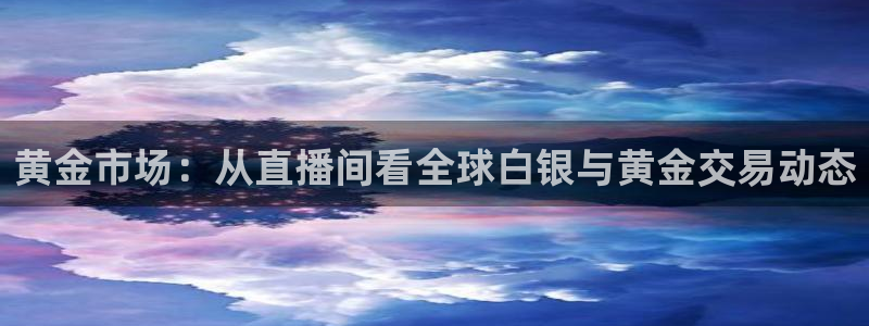 极速体育nba 直播：黄金市场：从直播间看全球白银与黄金交易动态